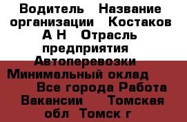 Водитель › Название организации ­ Костаков А.Н › Отрасль предприятия ­ Автоперевозки › Минимальный оклад ­ 40 000 - Все города Работа » Вакансии   . Томская обл.,Томск г.